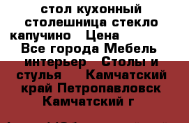стол кухонный столешница стекло капучино › Цена ­ 12 000 - Все города Мебель, интерьер » Столы и стулья   . Камчатский край,Петропавловск-Камчатский г.